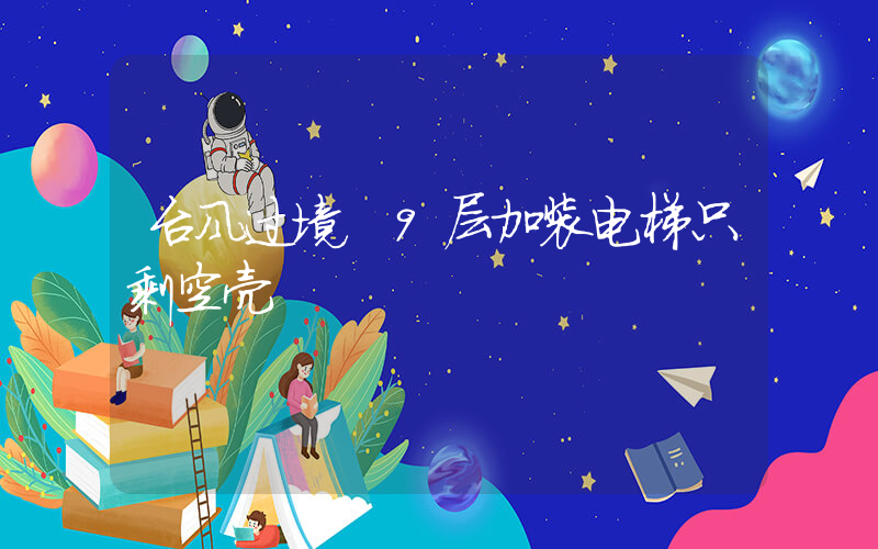 台风过境 9层加装电梯只剩空壳